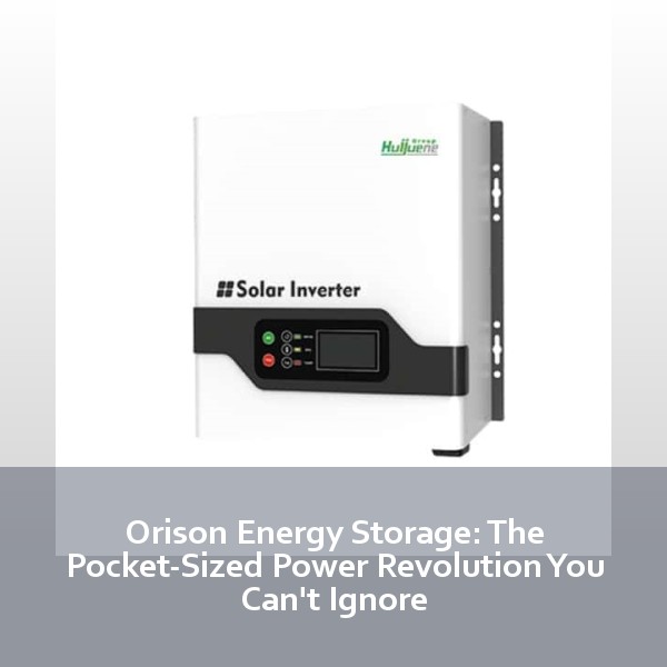 Orison Energy Storage: The Pocket-Sized Power Revolution You Can't Ignore